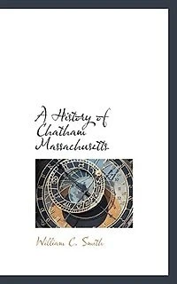 A History Of Chatham, Massachusetts: Formerly The Constablewick Or Village Monomoit.