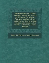 Benthamiana: or, Select extracts from the works of Jeremy Bentham : With an outline of his opinions on the princ