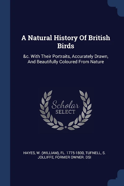 A Natural History Of British Birds: &c. With Their Portraits, Accurately Drawn, And Beautifully Coloured From Nature