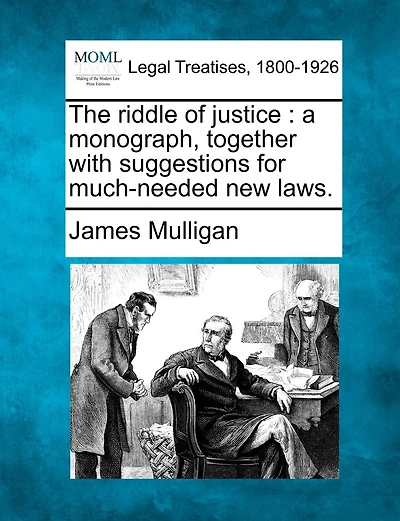 The Riddle Of Justice: A Monograph, Together With Suggestions For Much-needed New Laws.