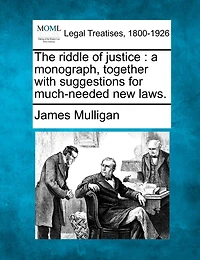 The Riddle Of Justice: A Monograph, Together With Suggestions For Much-needed New Laws.