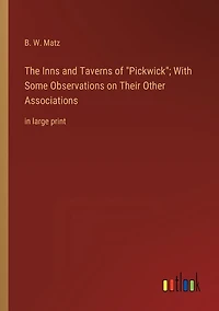 The Inns and Taverns of Pickwick; With Some Observations on Their Other Associations: in large print