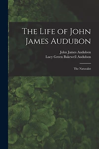 The Life of John James Audubon [microform]: the Naturalist