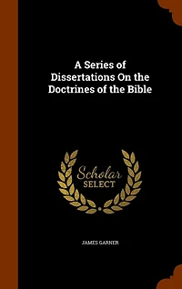 A Series of Dissertations On the Doctrines Bible