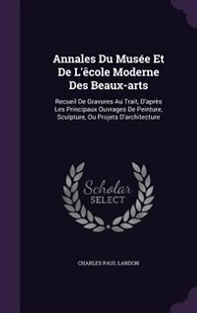 Annales Du Musée Et De L'êcole Moderne Des Beaux-arts: Recueil Gravures Au Trait, D'après Les Principaux Ouvrages Peinture, Sculpture, Ou Projets D'