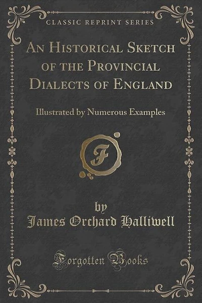 An Historical Sketch of the Provincial Dialects of England: Illustrated by Numerous Examples (Classic Reprint)