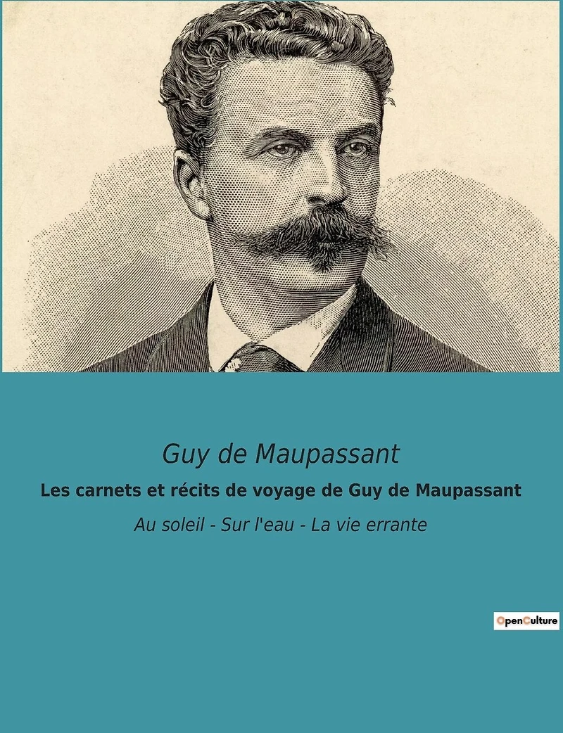 Les carnets et récits de voyage de Guy de Maupassant: Au soleil - Sur l'eau - La vie errante