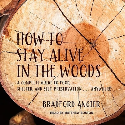 How to Stay Alive the Woods Lib/E: A Complete Guide Food, Shelter and Self-Preservation Anywhere
