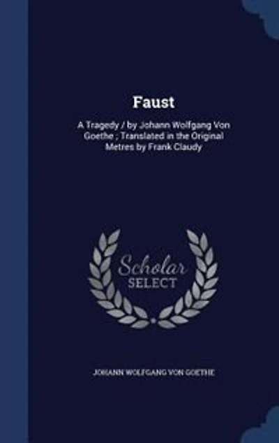 Faust: A Tragedy / by Johann Wolfgang Von Goethe ; Translated in the Original Metres by Frank Claudy