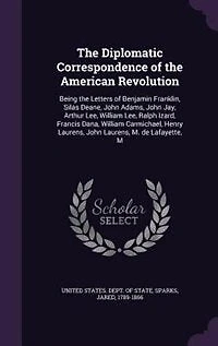 The Diplomatic Correspondence of the American Revolution: Being the Letters of Benjamin Franklin, Silas Deane, John Adams, John Jay, Arthur Lee, William Lee,