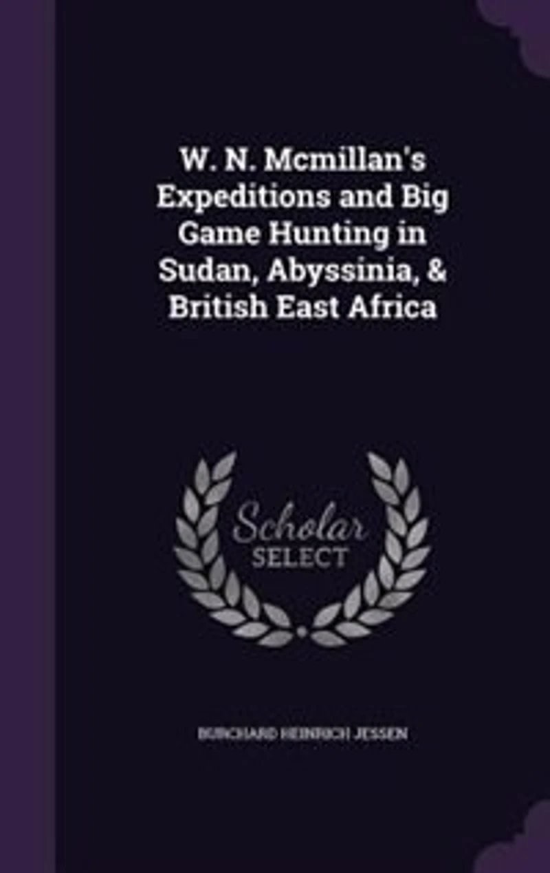 W. N. Mcmillan's Expeditions and Big Game Hunting Sudan, Abyssinia, & British East Africa