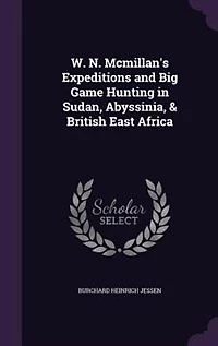 W. N. Mcmillan's Expeditions and Big Game Hunting Sudan, Abyssinia, & British East Africa