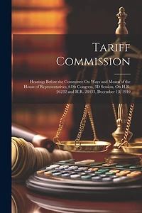 Tariff Commission: Hearings Before the Committee On Ways and Means of the House of Representatives, 61St Congress, 3D Session, On H.R. 26232 and H.R. 28433, December 13, 1910
