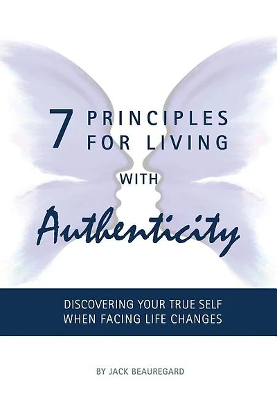 7 Principles For Living  With Authenticity: Discovering Your True Self When Facing Life Changes