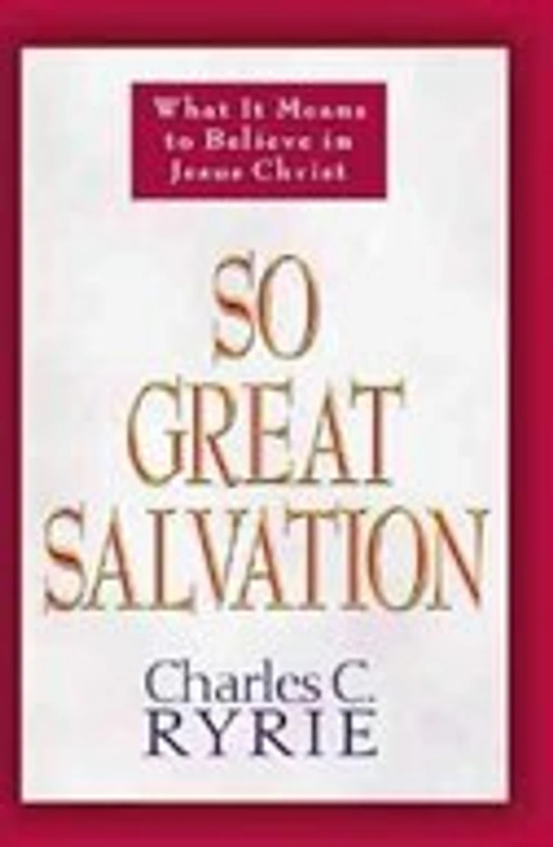 So Great Salvation: What It Means To Believe Jesus Christ