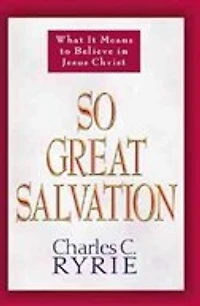 So Great Salvation: What It Means To Believe Jesus Christ