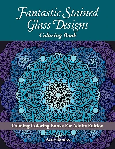 Fantastic Stained Glass Designs Coloring Book: Calming Coloring Books For Adults Edition
