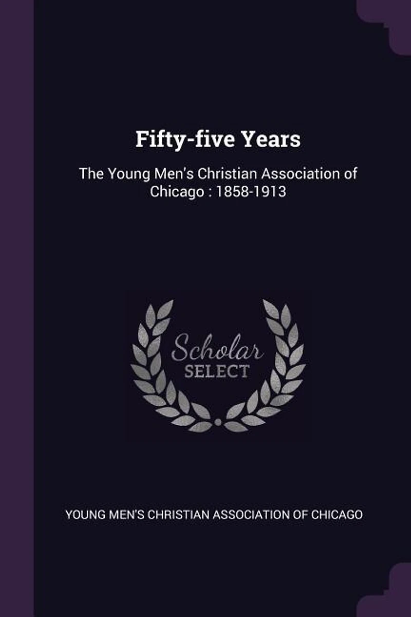 Fifty-Five Years: The Young Men's Christian Association of Chicago, 1858-1913 (Classic Reprint)