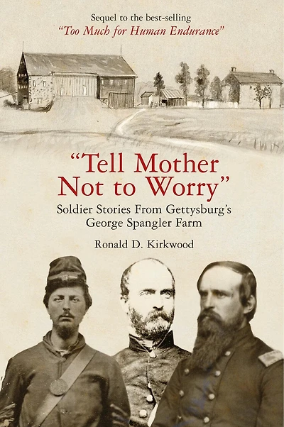 "Tell Mother Not to Worry: Soldier Stories From Gettysburg's George Spangler Farm