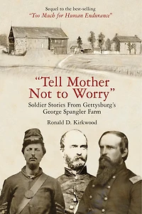 "Tell Mother Not to Worry: Soldier Stories From Gettysburg's George Spangler Farm