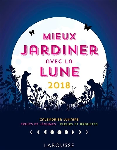 Mieux jardiner avec la Lune 2018: calendrier lunaire, fruits et légumes, fleurs et arbustes
