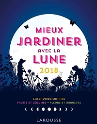 Mieux jardiner avec la Lune 2018: calendrier lunaire, fruits et légumes, fleurs et arbustes