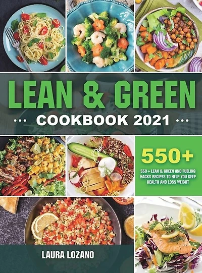 Lean and Green Cookbook 2021: 550+ Lean & Green and Fueling Hacks Recipes to Help You Keep Health and Loss Weight