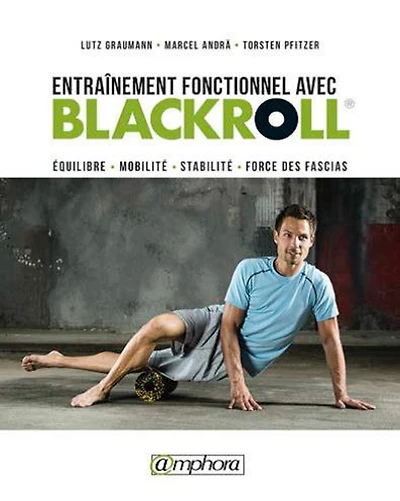 Entraînement Fonctionnel Avec Blackroll: Entraînez Vos Fascias Autant Que Vos Muscles
