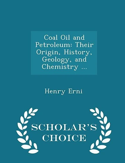 Coal Oil and Petroleum: Their Origin, History, Geology, and Chemistry ... - Scholar's Choice Edition