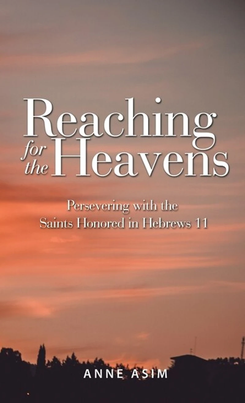 Reaching for the Heavens: Persevering with the Saints Honored in Hebrews 11