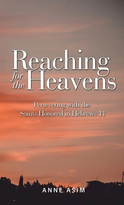 Reaching for the Heavens: Persevering with the Saints Honored in Hebrews 11