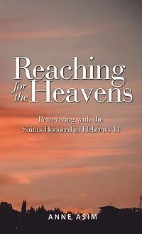 Reaching for the Heavens: Persevering with the Saints Honored in Hebrews 11