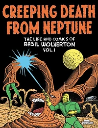 Creeping Death from Neptune: The Life And Comics Of Basil Wolverton Vol. 1