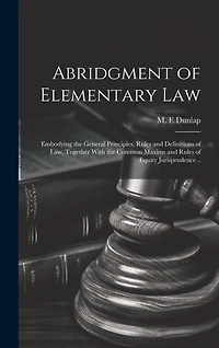 Abridgment of Elementary Law: Embodying the General Principles, Rules and Definitions of Law, Together With the Common Maxims and Rules of Equity Jurisprudence ..