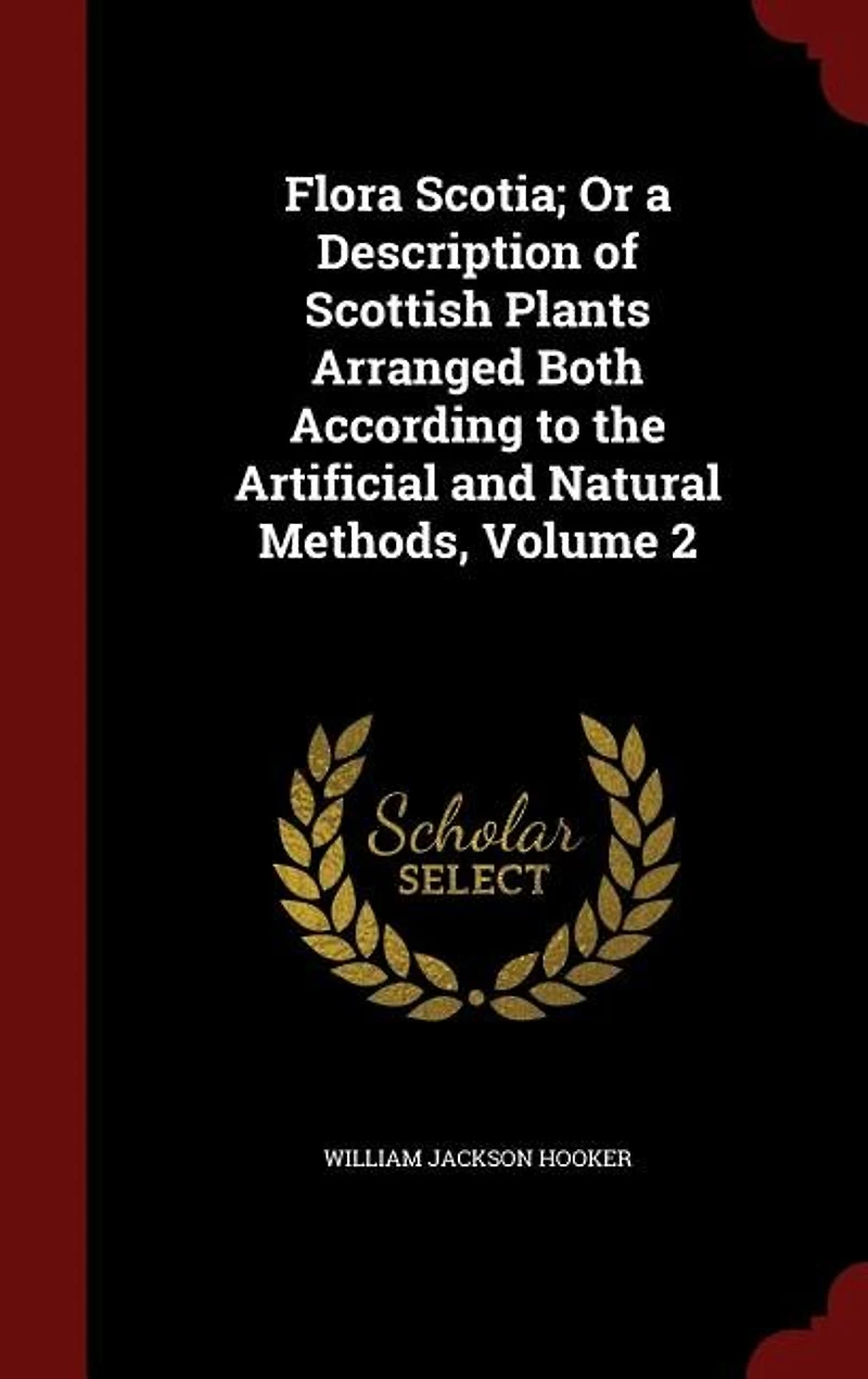 Flora Scotia; Or a Description of Scottish Plants Arranged Both According to the Artificial and Natural Methods; Volume 2