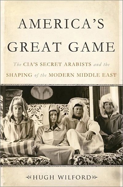 America's Great Game: The Cia's Secret Arabists And Shaping Of Modern Middle East