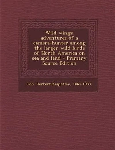 Wild wings; adventures of a camera-hunter among the larger wild birds of North America on sea and land - Primary Source Edition
