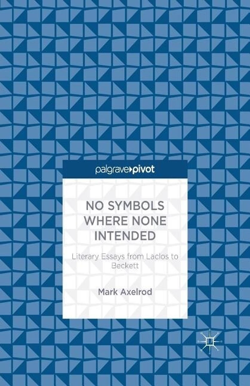 No Symbols Where None Intended: Literary Essays From Laclos To Beckett