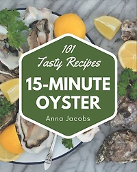 101 Tasty 15-Minute Oyster Recipes: More Than a 15-Minute Oyster Cookbook