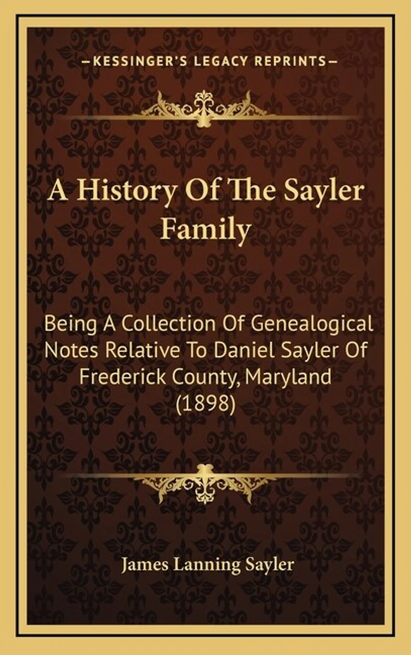 A History Of The Sayler Family: Being A Collection Of Genealogical Notes Relative To Daniel Sayler Of Frederick County, Maryland (1898)