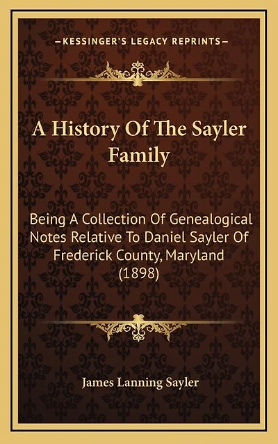 A History Of The Sayler Family: Being A Collection Of Genealogical Notes Relative To Daniel Sayler Of Frederick County, Maryland (1898)