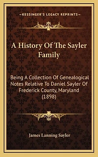A History Of The Sayler Family: Being A Collection Of Genealogical Notes Relative To Daniel Sayler Of Frederick County, Maryland (1898)