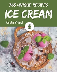 365 Unique Ice Cream Recipes: Discover Ice Cream Cookbook NOW!