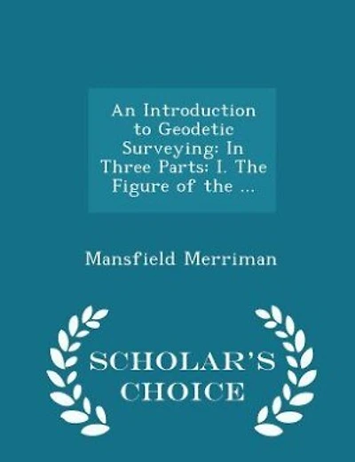 An Introduction to Geodetic Surveying: In Three Parts: I. The Figure of the ... - Scholar's Choice Edition