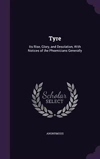 Tyre: Its Rise, Glory, and Desolation, With Notices of the Phoenicians Generally