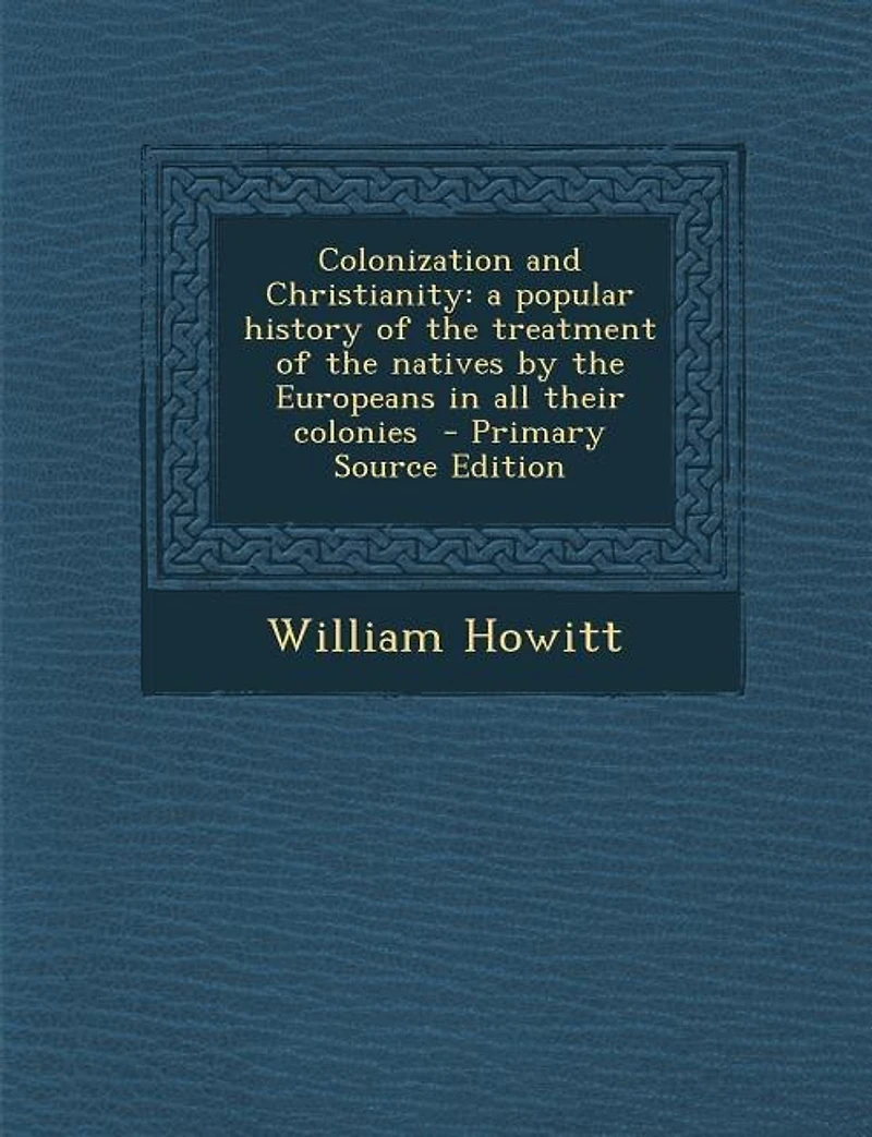 Colonization and Christianity: a popular history of the treatment of the natives by the Europeans in all their colonies - Primary