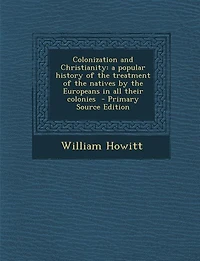 Colonization and Christianity: a popular history of the treatment of the natives by the Europeans in all their colonies  - Primary