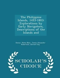 The Philippine Islands, 1493-1803: Explorations by Early Navigators, Descriptions of the Islands and - Scholar's Choice Edition