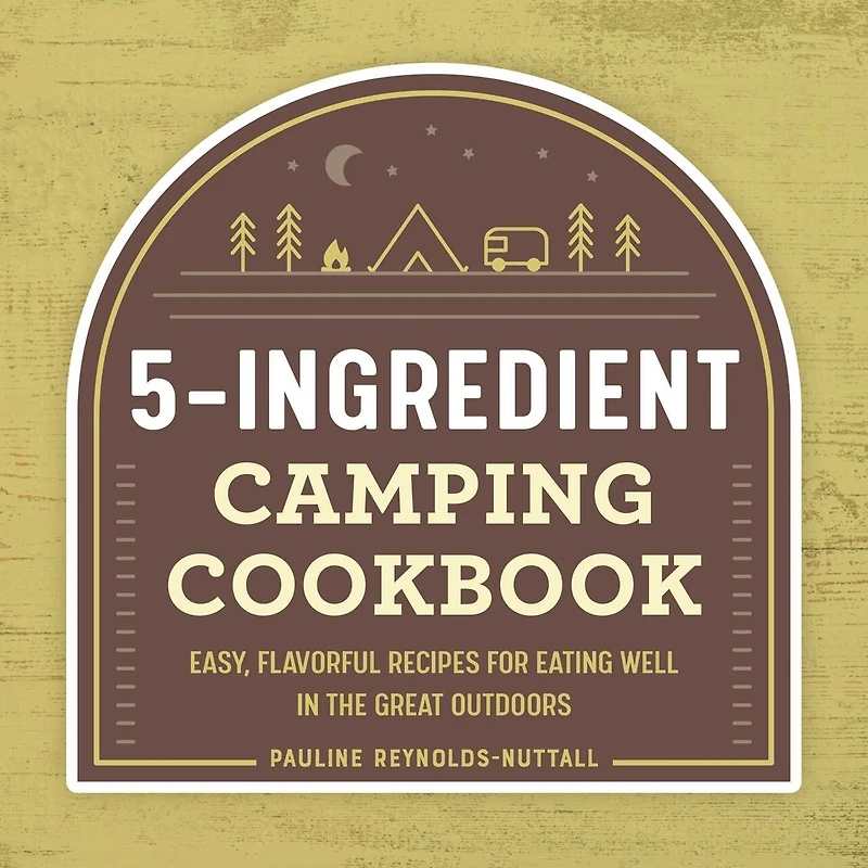 5-Ingredient Camping Cookbook: Easy, Flavorful Recipes for Eating Well the Great Outdoors