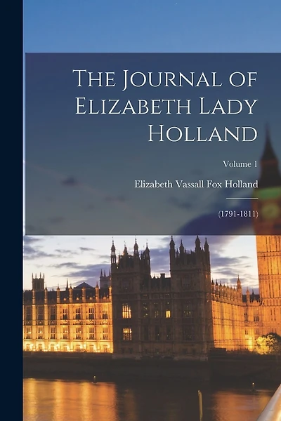 The Journal of Elizabeth Lady Holland: (1791-1811); Volume 1